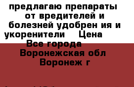 предлагаю препараты  от вредителей и болезней,удобрен6ия и укоренители. › Цена ­ 300 - Все города  »    . Воронежская обл.,Воронеж г.